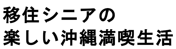 移住シニアの楽しい沖縄満喫生活